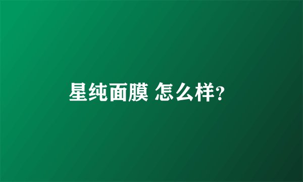 星纯面膜 怎么样？