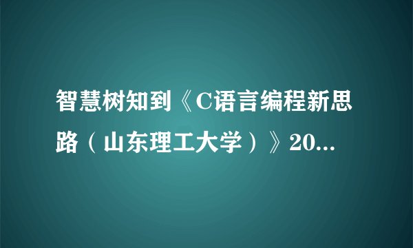 智慧树知到《C语言编程新思路（山东理工大学）》2023章节测试答案