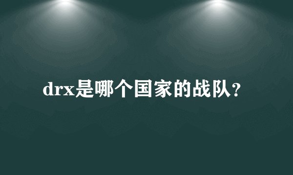 drx是哪个国家的战队？