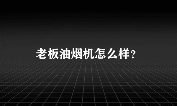 老板油烟机怎么样?