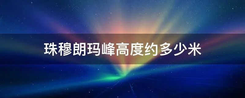 珠穆朗玛峰高度约多少米