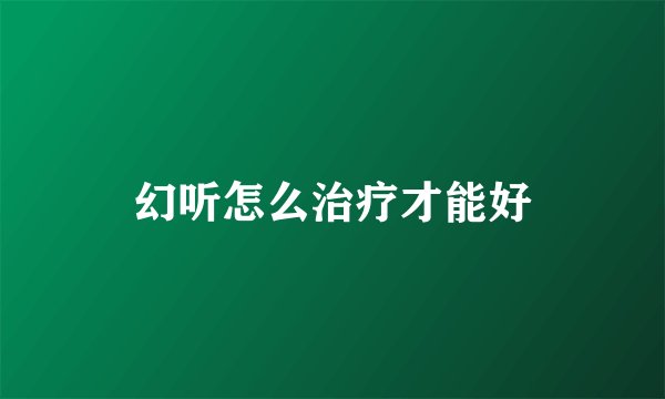 幻听怎么治疗才能好