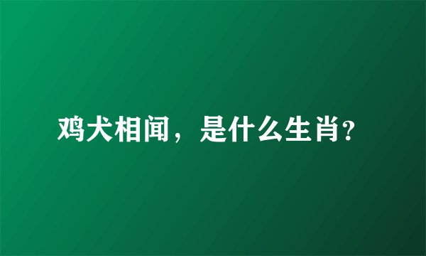 鸡犬相闻,是什么生肖?