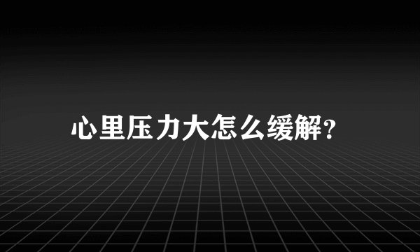 心里压力大怎么缓解？
