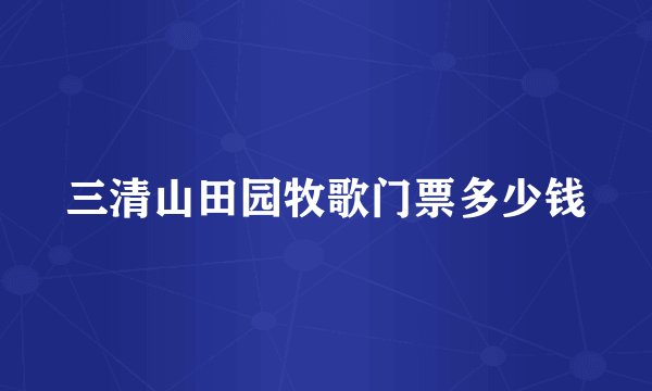 三清山田园牧歌门票多少钱