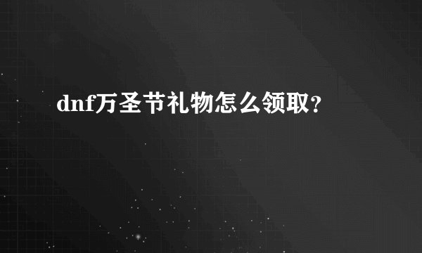 dnf万圣节礼物怎么领取？