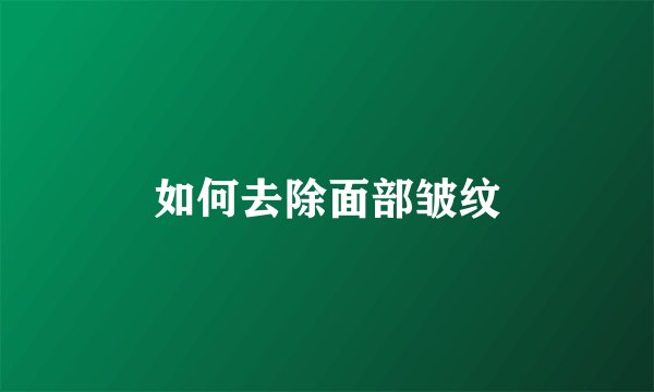 如何去除面部皱纹