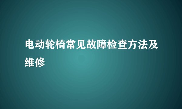 电动轮椅常见故障检查方法及维修