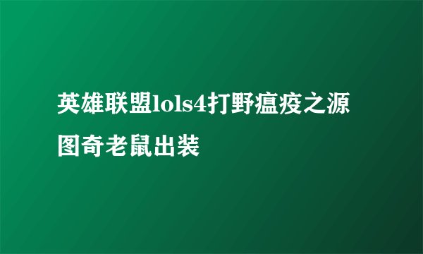 英雄联盟lols4打野瘟疫之源图奇老鼠出装