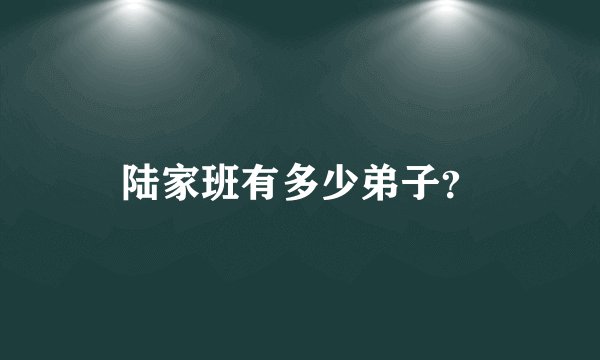 陆家班有多少弟子？