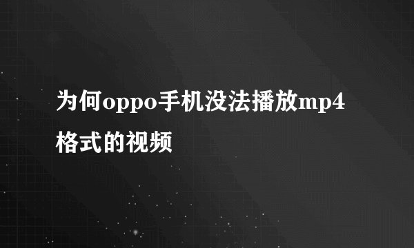 为何oppo手机没法播放mp4格式的视频