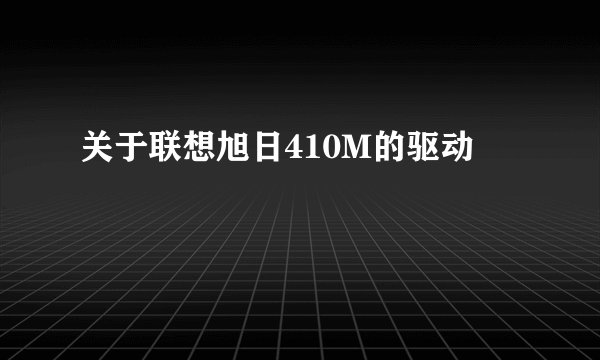 关于联想旭日410M的驱动
