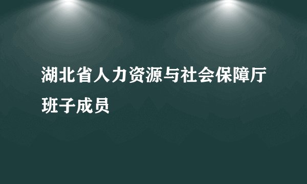 湖北省人力资源与社会保障厅班子成员
