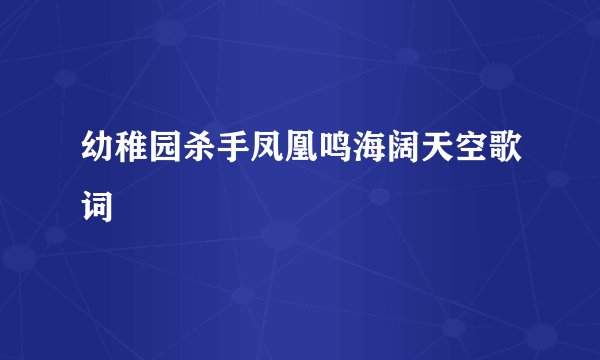 幼稚园杀手凤凰鸣海阔天空歌词