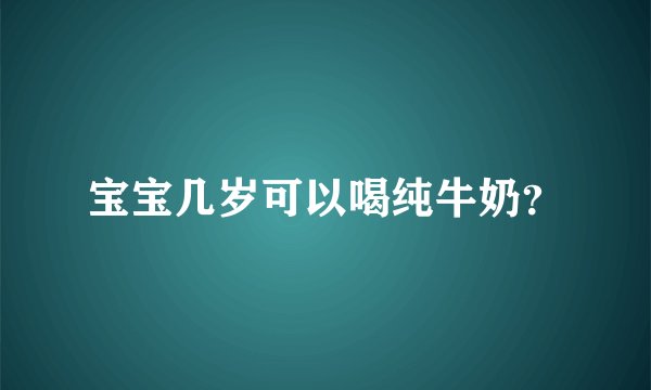 宝宝几岁可以喝纯牛奶？