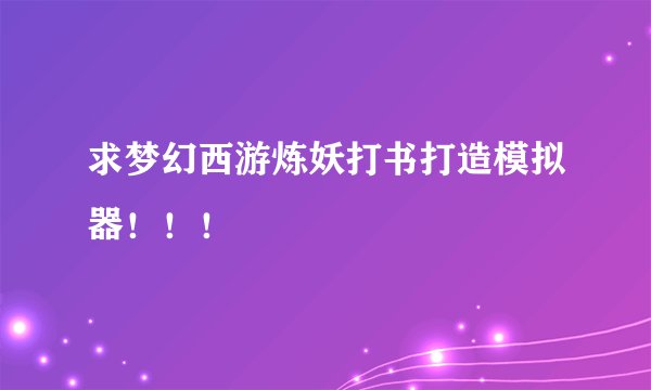 求梦幻西游炼妖打书打造模拟器！！！