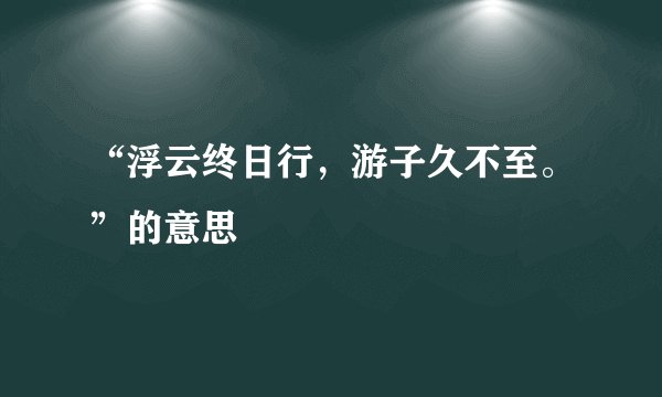 “浮云终日行，游子久不至。”的意思
