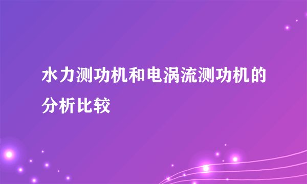 水力测功机和电涡流测功机的分析比较