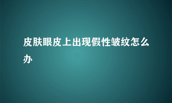 皮肤眼皮上出现假性皱纹怎么办