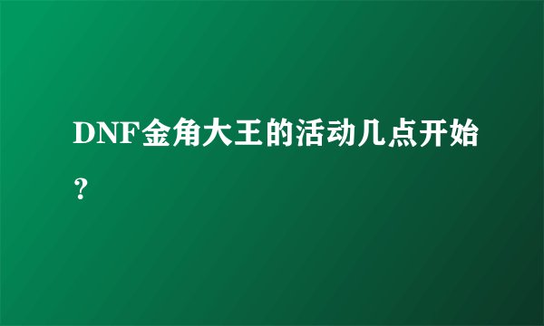 DNF金角大王的活动几点开始？