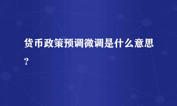 货币政策预调微调是什么意思？