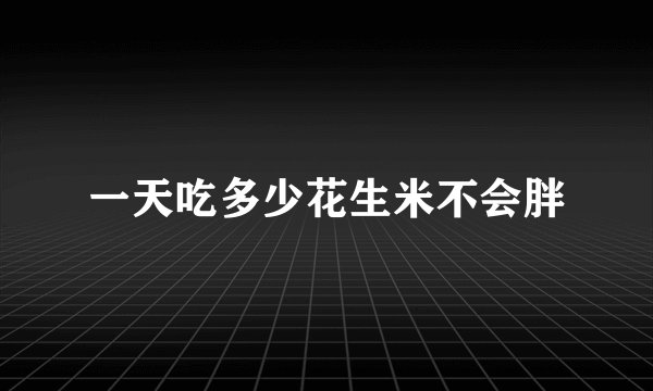 一天吃多少花生米不会胖