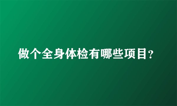 做个全身体检有哪些项目？