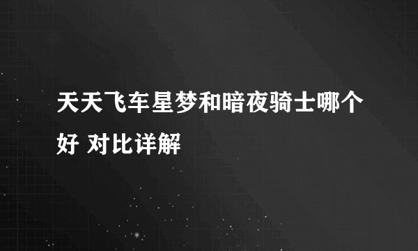 天天飞车星梦和暗夜骑士哪个好 对比详解