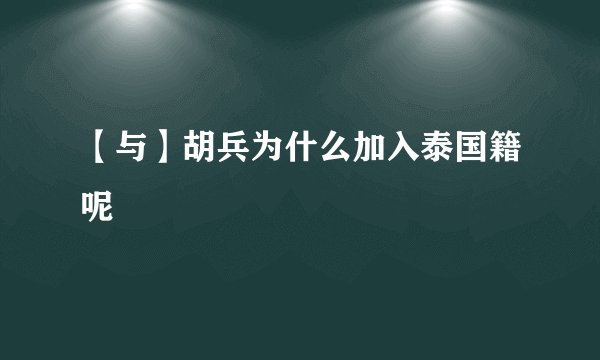 【与】胡兵为什么加入泰国籍呢