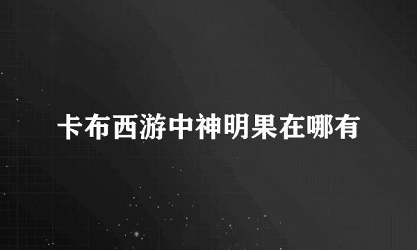 卡布西游中神明果在哪有