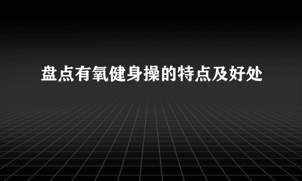 盘点有氧健身操的特点及好处