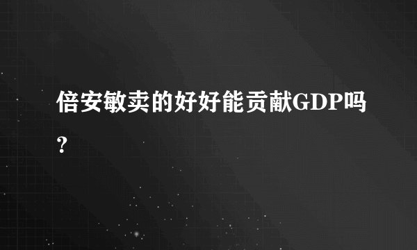倍安敏卖的好好能贡献GDP吗?