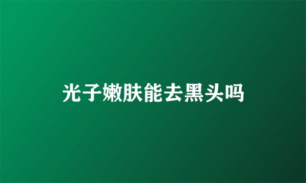 光子嫩肤能去黑头吗