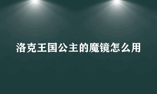 洛克王国公主的魔镜怎么用