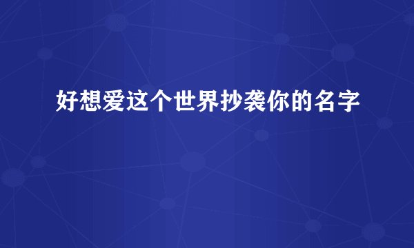 好想爱这个世界抄袭你的名字