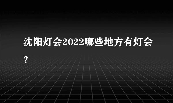 沈阳灯会2022哪些地方有灯会？
