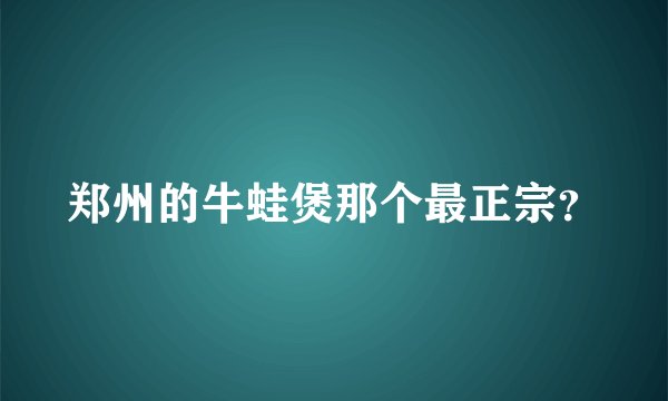 郑州的牛蛙煲那个最正宗？