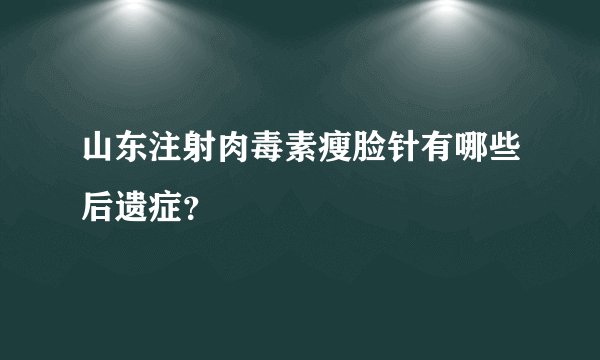 山东注射肉毒素瘦脸针有哪些后遗症？