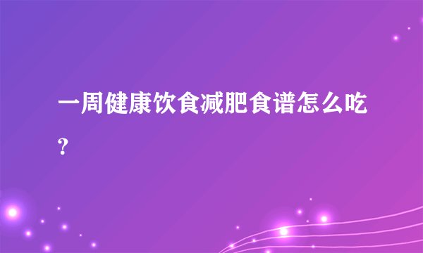 一周健康饮食减肥食谱怎么吃？