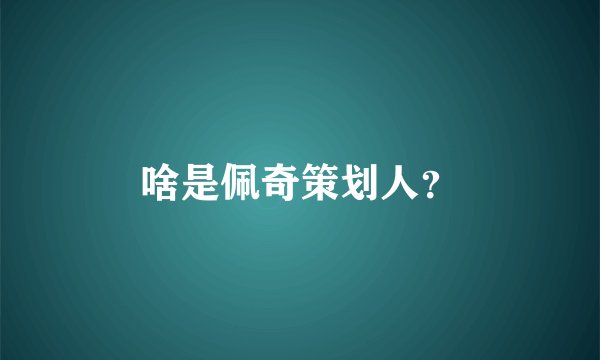 啥是佩奇策划人？