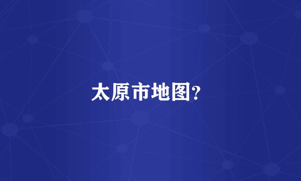 太原市地图？