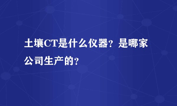 土壤CT是什么仪器？是哪家公司生产的？