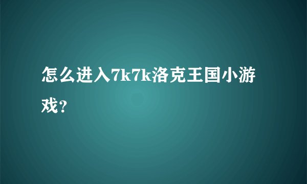 怎么进入7k7k洛克王国小游戏？