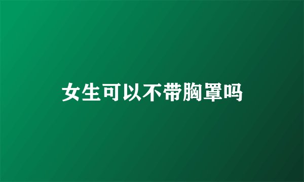 女生可以不带胸罩吗