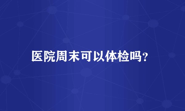 医院周末可以体检吗？