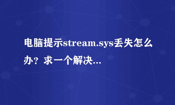 电脑提示stream.sys丢失怎么办？求一个解决方案，谢谢！