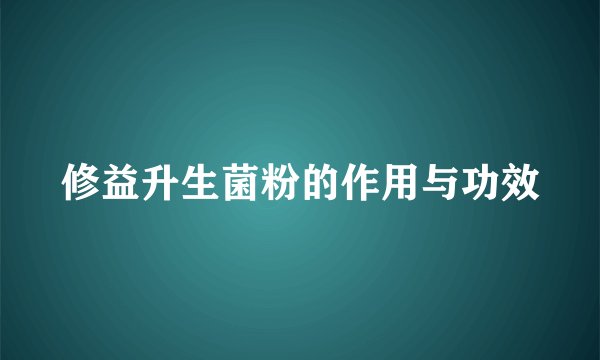 修益升生菌粉的作用与功效