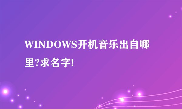 WINDOWS开机音乐出自哪里?求名字!