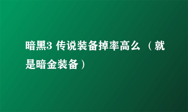 暗黑3 传说装备掉率高么 （就是暗金装备）