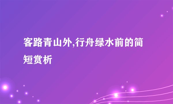客路青山外,行舟绿水前的简短赏析